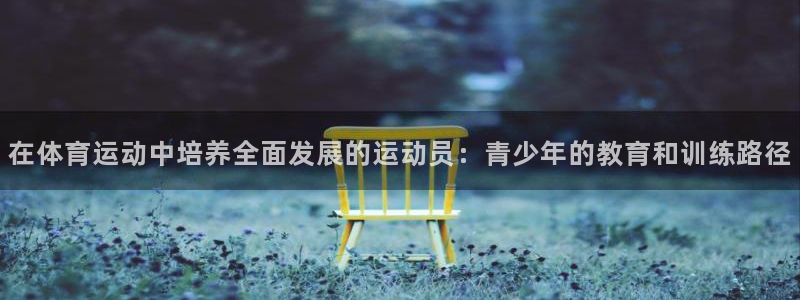 制胜体育vip免费领取：在体育运动中培养全面发展的运动员：青少年的教育和训练路径
