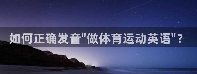 制胜体育APP下载入口：如何正确发音\