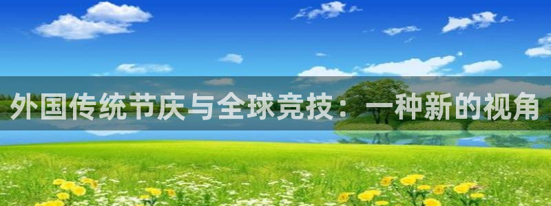 制胜体育app下载：外国传统节庆与全球竞技：一种新的视角